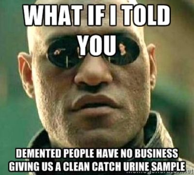 What if I told you demented people have no business giving us a clean catch urine sample photo dementedurine_zpsec513e73.jpg